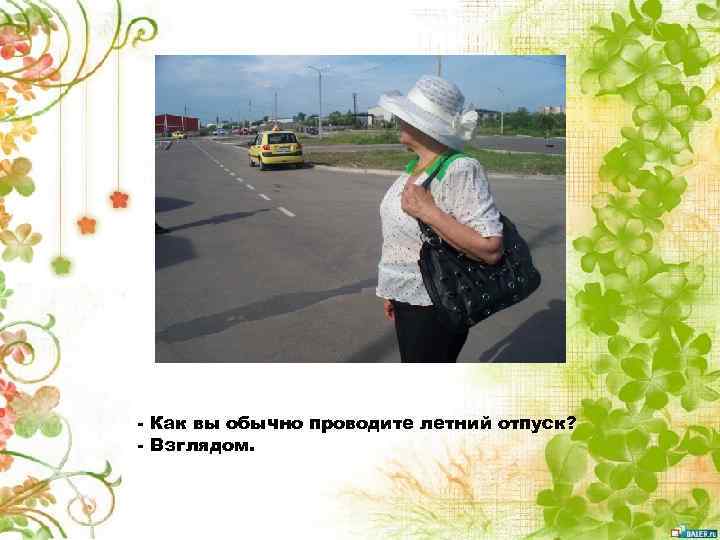 - Как вы обычно проводите летний отпуск? - Взглядом. 