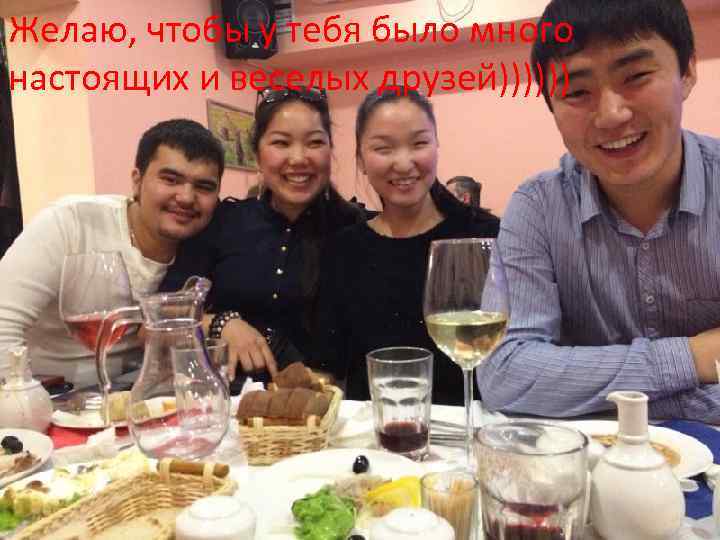 Желаю, чтобы у тебя было много настоящих и веселых друзей)))))) 
