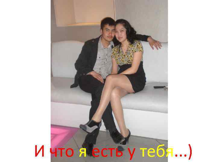 И что я есть у тебя. . . ) 