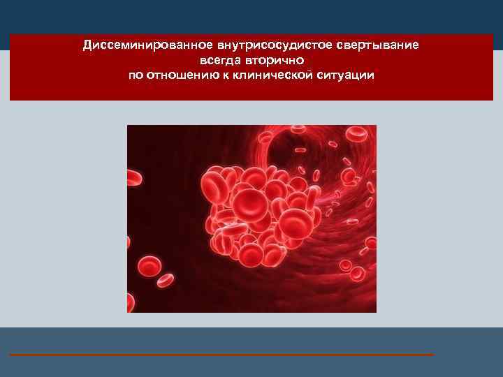 Диссеминированное внутрисосудистое свертывание всегда вторично по отношению к клинической ситуации 