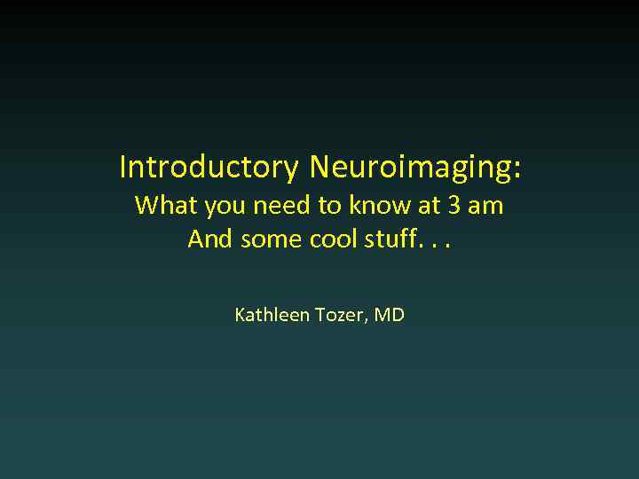 Introductory Neuroimaging: What you need to know at 3 am And some cool stuff.