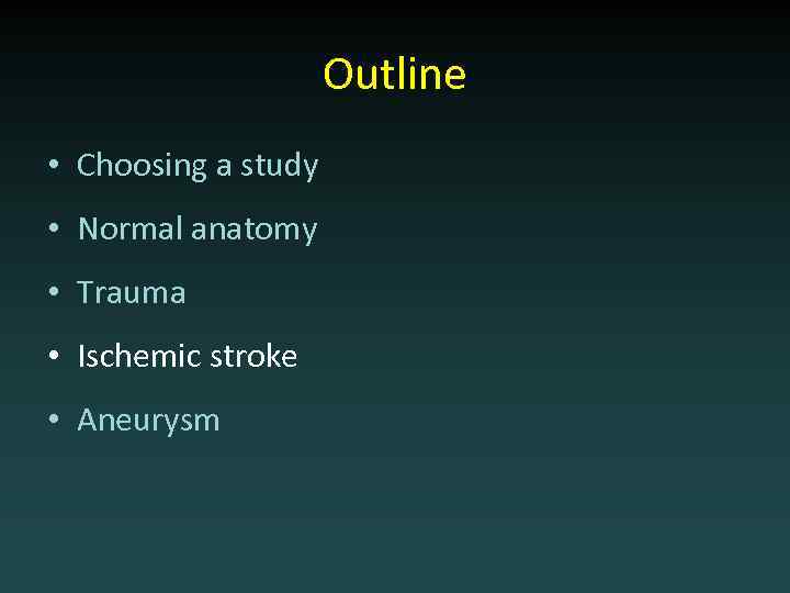 Outline • Choosing a study • Normal anatomy • Trauma • Ischemic stroke •