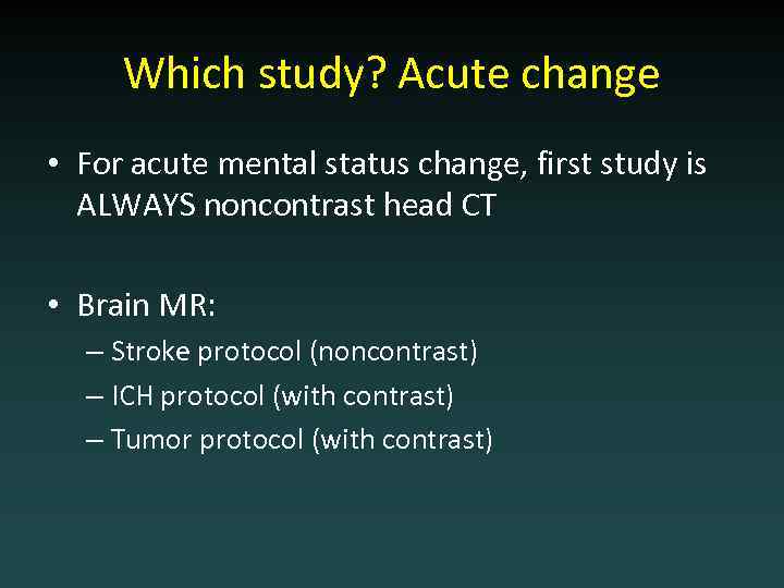 Which study? Acute change • For acute mental status change, first study is ALWAYS