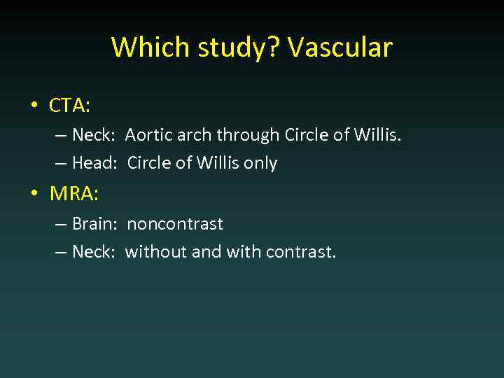 Which study? Vascular • CTA: – Neck: Aortic arch through Circle of Willis. –