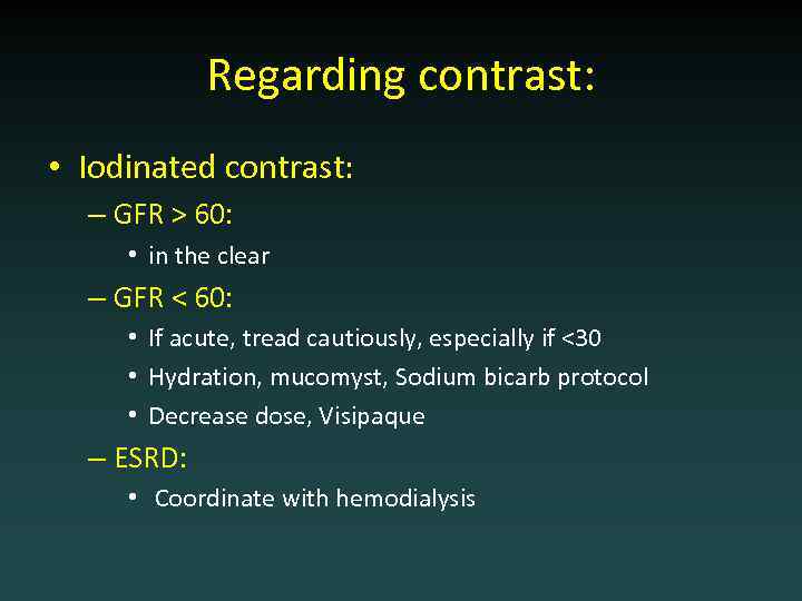 Regarding contrast: • Iodinated contrast: – GFR > 60: • in the clear –
