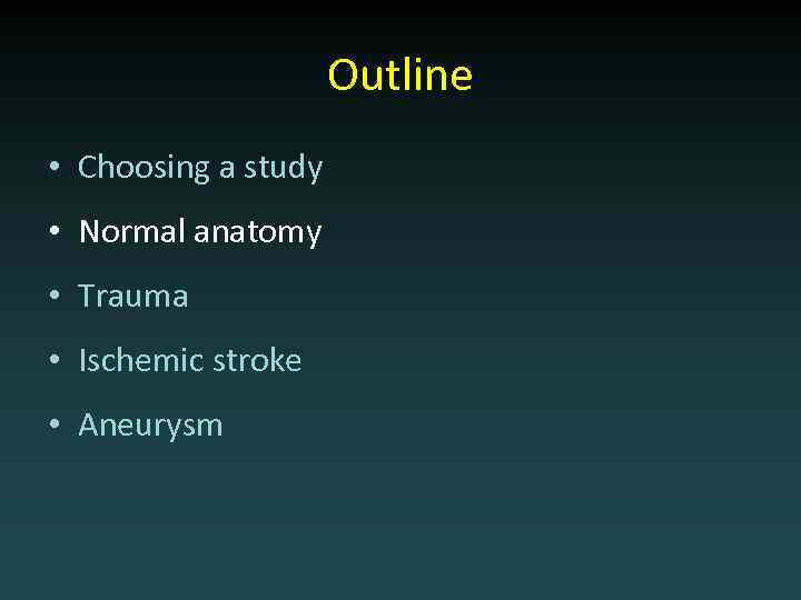 Outline • Choosing a study • Normal anatomy • Trauma • Ischemic stroke •