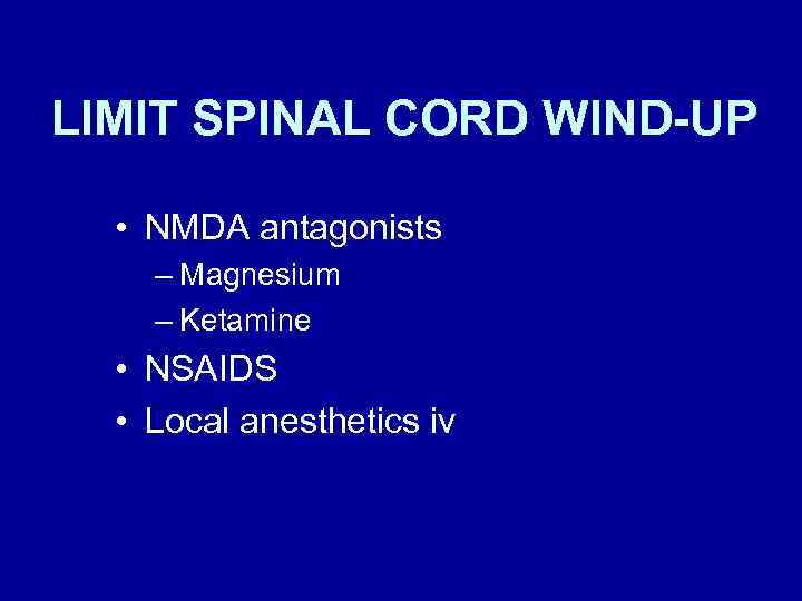 LIMIT SPINAL CORD WIND-UP • NMDA antagonists – Magnesium – Ketamine • NSAIDS •