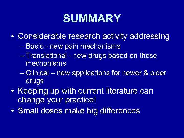 SUMMARY • Considerable research activity addressing – Basic - new pain mechanisms – Translational