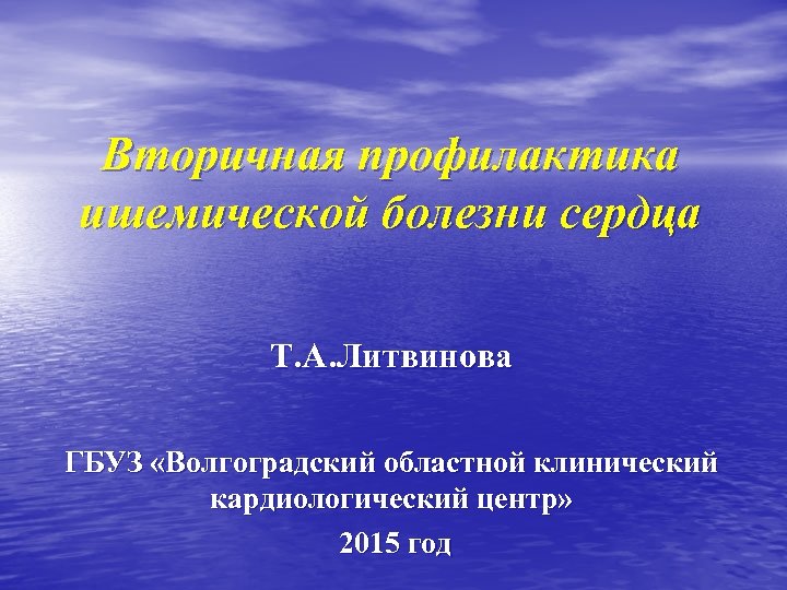 Вторичная профилактика ишемической болезни сердца Т. А. Литвинова ГБУЗ «Волгоградский областной клинический кардиологический центр»
