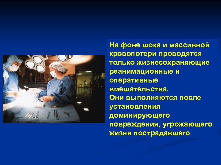 На фоне шока и массивной кровопотери проводятся только жизнесохраняющие реанимационные и оперативные вмешательства. Они
