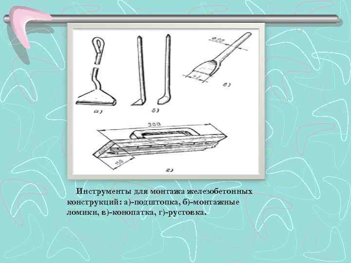 Инструменты для монтажа железобетонных конструкций: а)-подштопка, б)-монтажные ломики, в)-конопатка, г)-рустовка. 