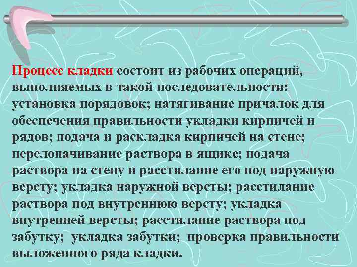 Процесс кладки состоит из рабочих операций, выполняемых в такой последовательности: установка порядовок; натягивание причалок