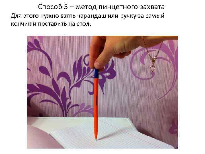 Способ 5 – метод пинцетного захвата Для этого нужно взять карандаш или ручку за