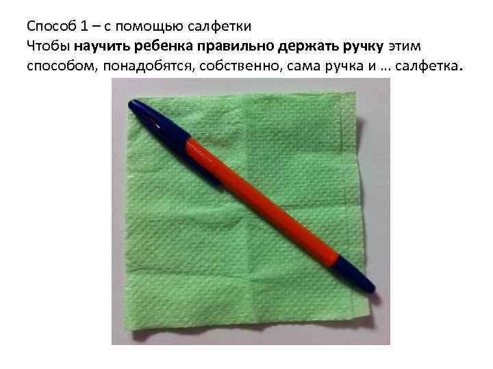 Способ 1 – с помощью салфетки Чтобы научить ребенка правильно держать ручку этим способом,