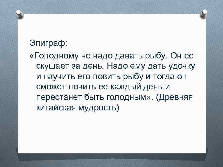 Эпиграф: «Голодному не надо давать рыбу. Он ее скушает за день. Надо ему дать