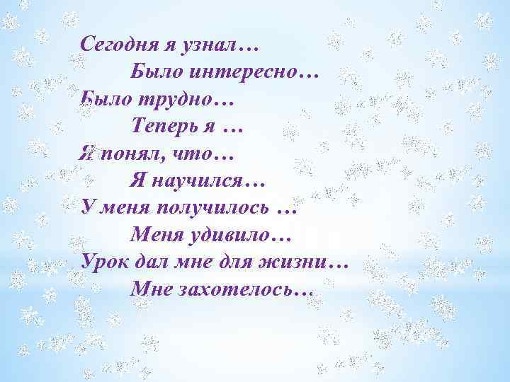 Сегодня я узнал… Было интересно… Было трудно… Теперь я … Я понял, что… Я