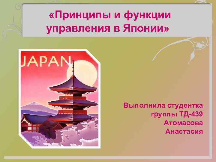  «Принципы и функции управления в Японии» Выполнила студентка группы ТД-439 Атомасова Анастасия 