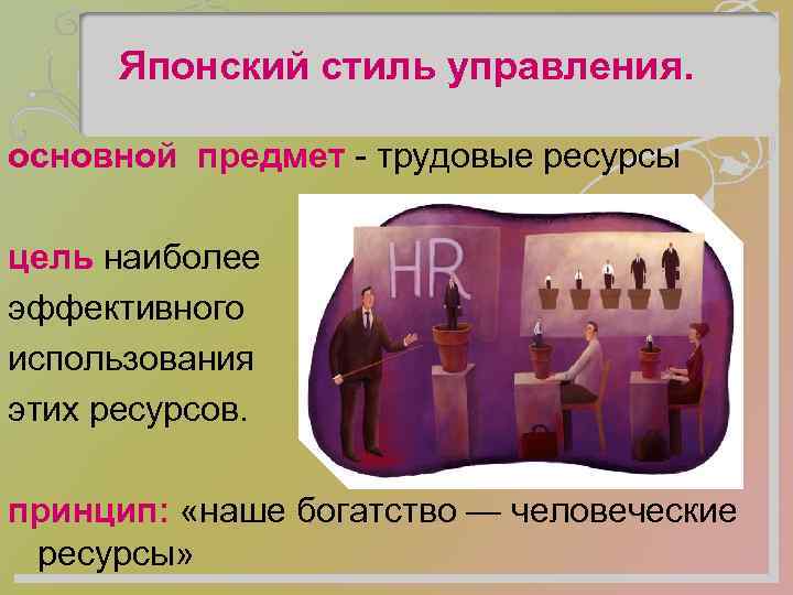 Японский стиль управления. основной предмет - трудовые ресурсы цель наиболее эффективного использования этих ресурсов.