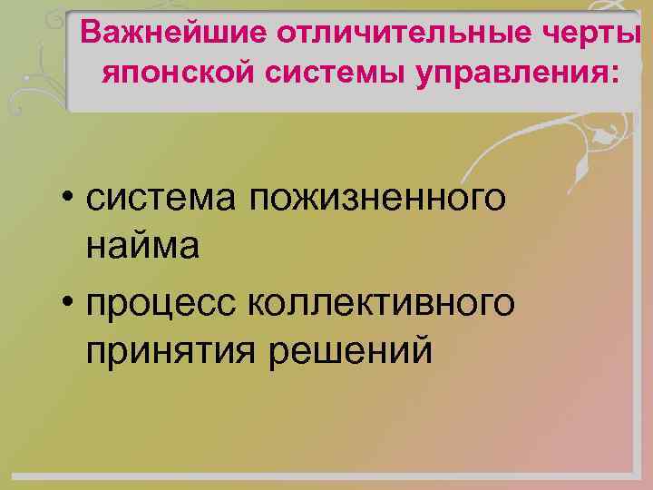 Важнейшие отличительные черты японской системы управления: • система пожизненного найма • процесс коллективного принятия