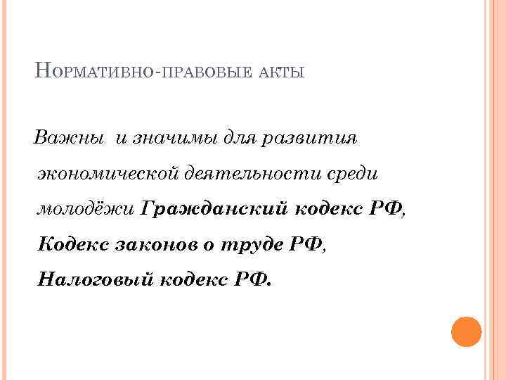 НОРМАТИВНО-ПРАВОВЫЕ АКТЫ Важны и значимы для развития экономической деятельности среди молодёжи Гражданский кодекс РФ,