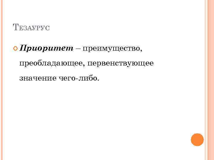 ТЕЗАУРУС Приоритет – преимущество, преобладающее, первенствующее значение чего-либо. 