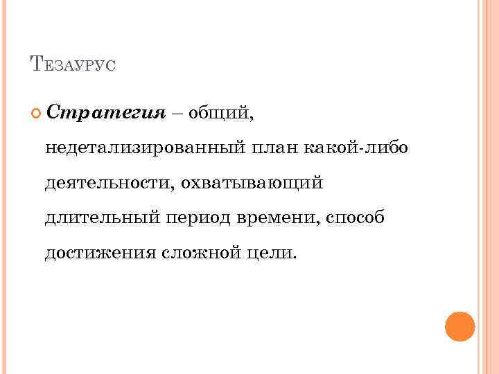 ТЕЗАУРУС Стратегия – общий, недетализированный план какой-либо деятельности, охватывающий длительный период времени, способ достижения