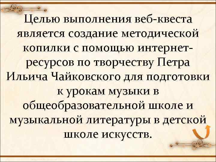 Целью выполнения веб-квеста является создание методической копилки с помощью интернетресурсов по творчеству Петра Ильича