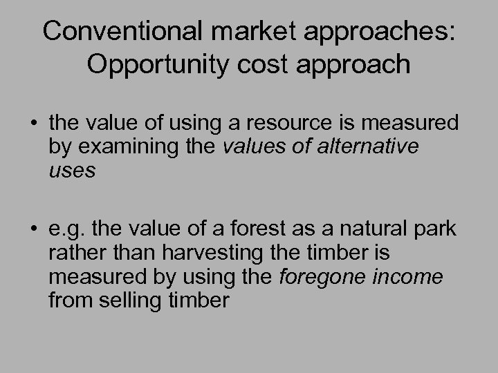 Conventional market approaches: Opportunity cost approach • the value of using a resource is