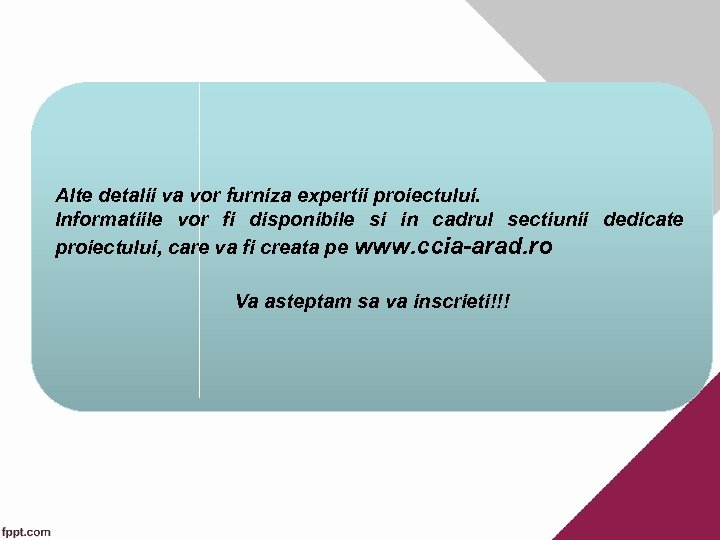 Alte detalii va vor furniza expertii proiectului. Informatiile vor fi disponibile si in cadrul