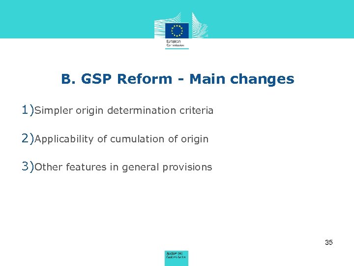 B. GSP Reform - Main changes 1)Simpler origin determination criteria 2)Applicability of cumulation of