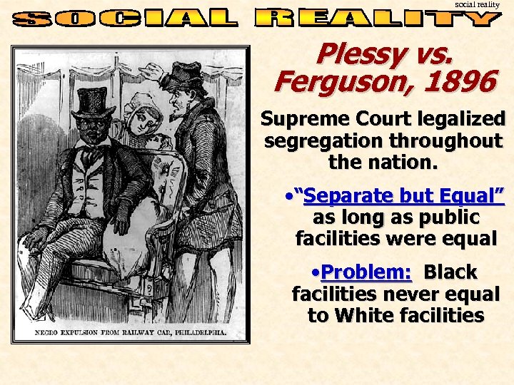 social reality Plessy vs. Ferguson, 1896 Supreme Court legalized segregation throughout the nation. •