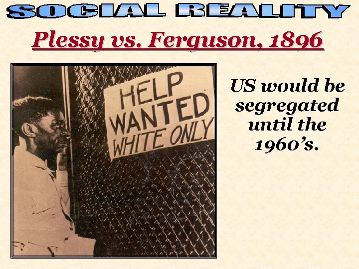 Plessy vs. Ferguson, 1896 US would be segregated until the 1960’s. 