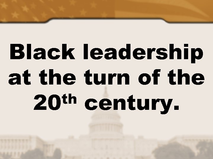 Black leadership at the turn of the th century. 20 