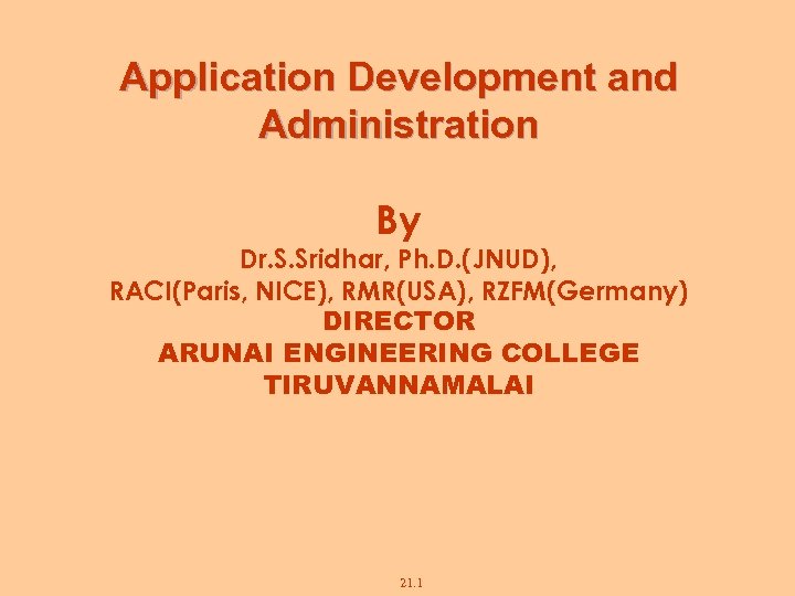 Application Development and Administration By Dr. S. Sridhar, Ph. D. (JNUD), RACI(Paris, NICE), RMR(USA),