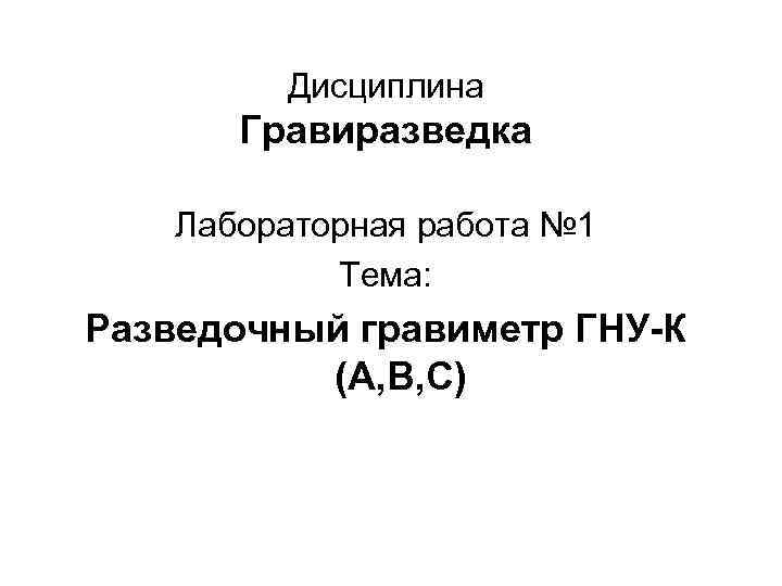 Дисциплина Гравиразведка Лабораторная работа № 1 Тема: Разведочный гравиметр ГНУ-К (А, В, С) 