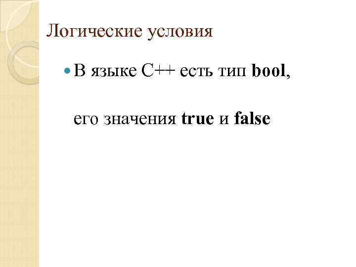 Логические условия В языке С++ есть тип bool, его значения true и false 