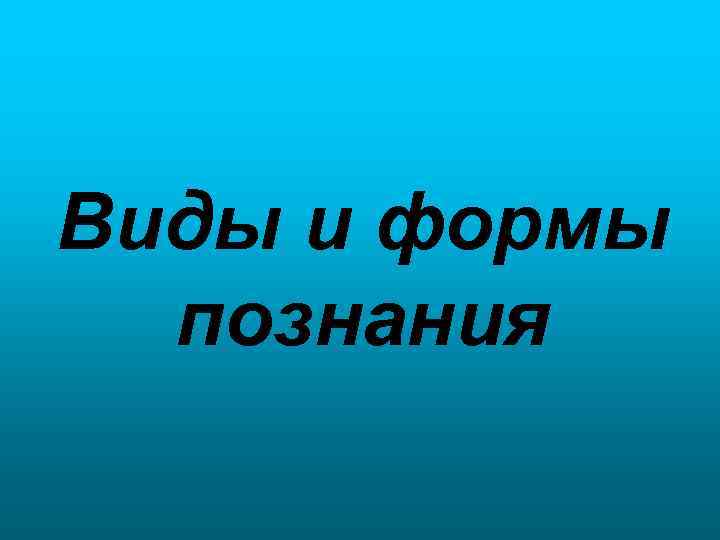 Виды и формы познания 