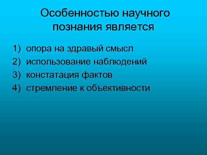 Особенностью научного познания является 1) 2) 3) 4) опора на здравый смысл использование наблюдений