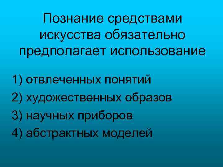 Познание средствами искусства обязательно предполагает использование 1) отвлеченных понятий 2) художественных образов 3) научных
