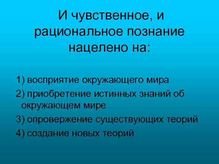 И чувственное, и рациональное познание нацелено на: 1) восприятие окружающего мира 2) приобретение истинных
