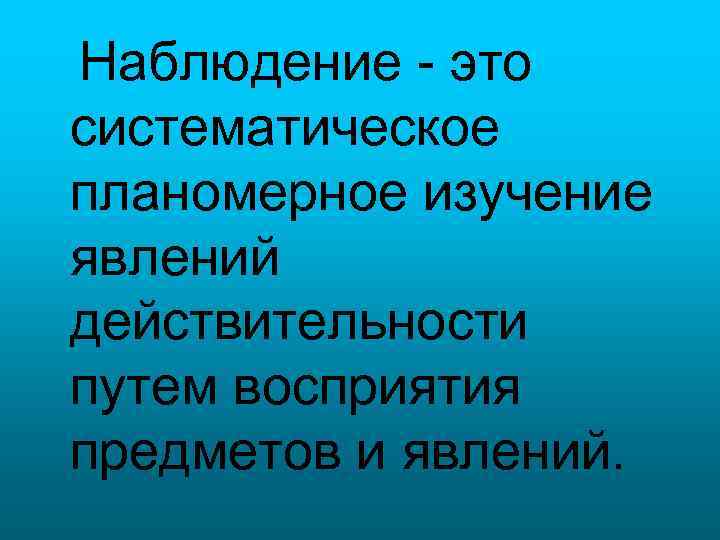 Наблюдение - это систематическое планомерное изучение явлений действительности путем восприятия предметов и явлений. 
