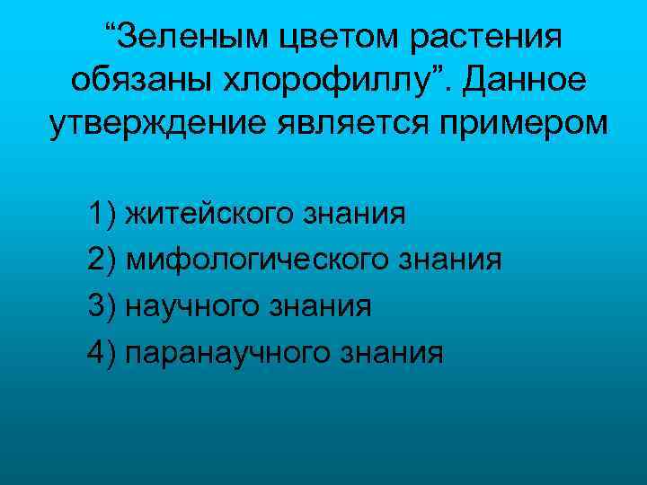 “Зеленым цветом растения обязаны хлорофиллу”. Данное утверждение является примером 1) житейского знания 2) мифологического