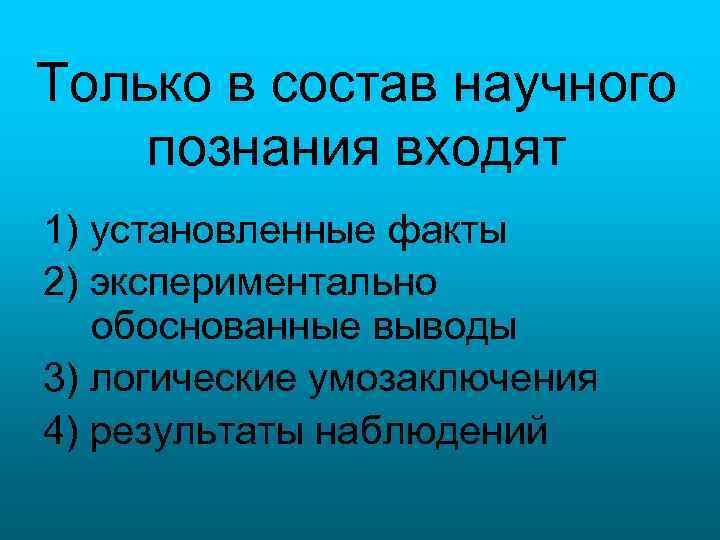 Только в состав научного познания входят 1) установленные факты 2) экспериментально обоснованные выводы 3)