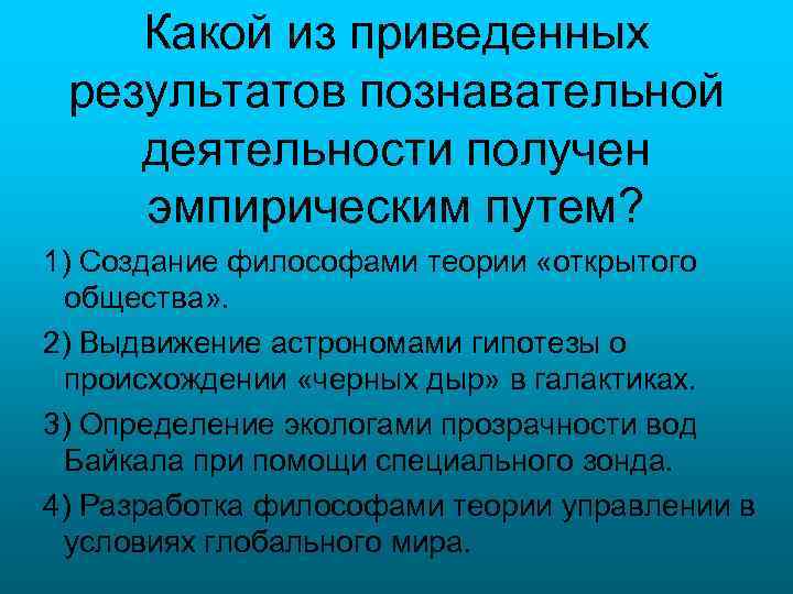 Какой из приведенных результатов познавательной деятельности получен эмпирическим путем? 1) Создание философами теории «открытого