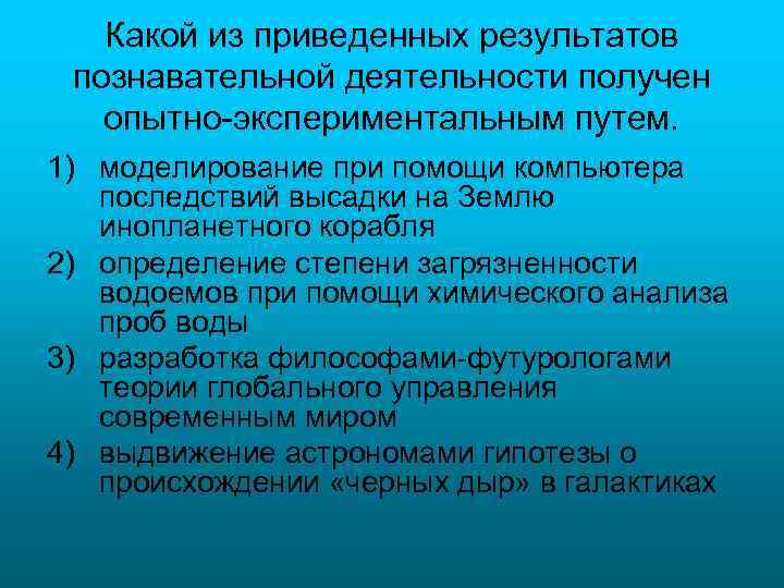 Какой из приведенных результатов познавательной деятельности получен опытно-экспериментальным путем. 1) моделирование при помощи компьютера