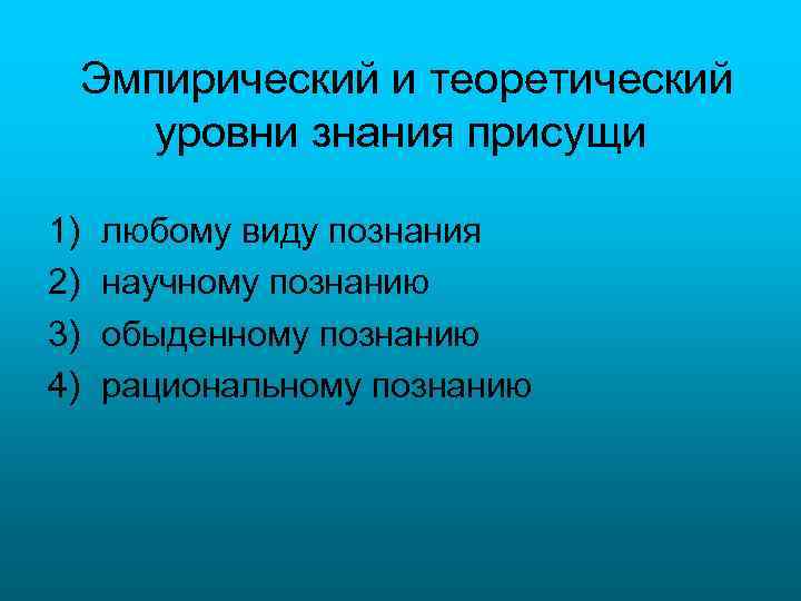 Эмпирический и теоретический уровни знания присущи 1) 2) 3) 4) любому виду познания научному