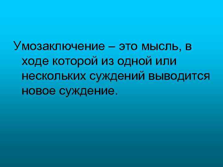 Умозаключение – это мысль, в ходе которой из одной или нескольких суждений выводится новое