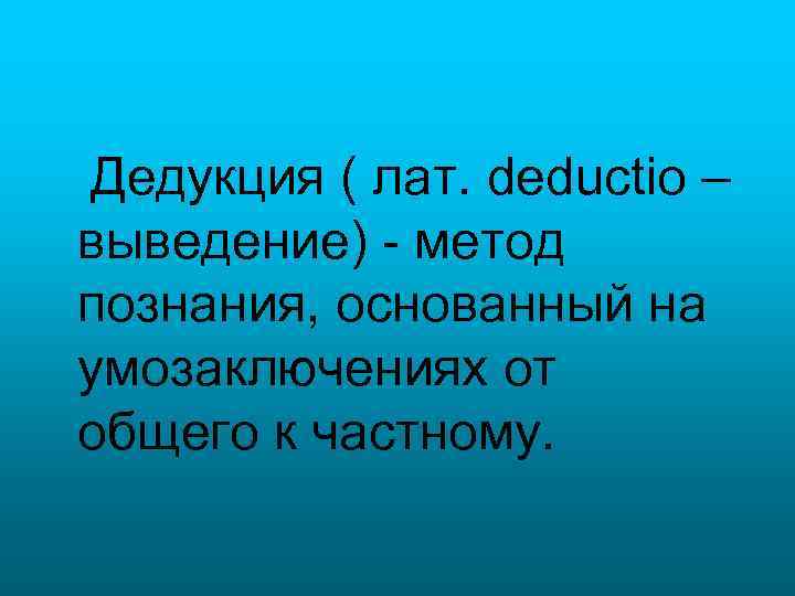 Дедукция ( лат. deductio – выведение) - метод познания, основанный на умозаключениях от общего