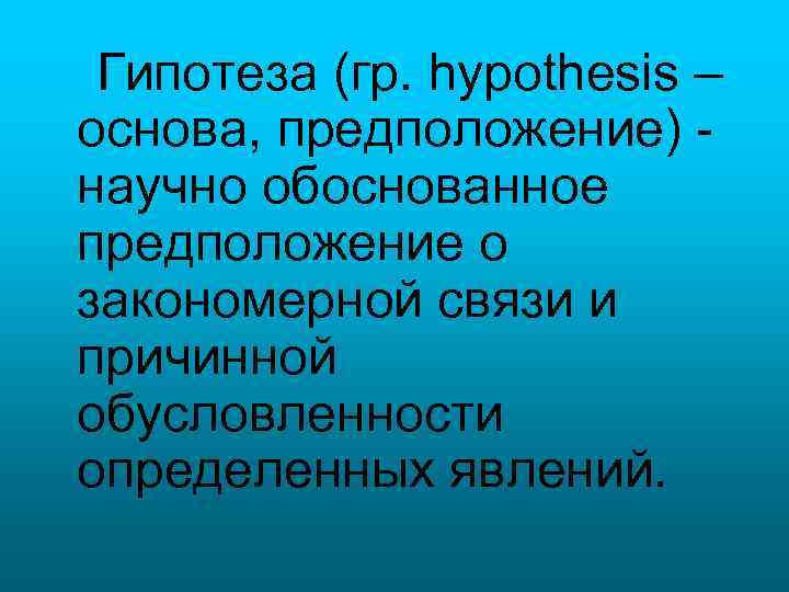 Гипотеза (гр. hypothesis – основа, предположение) научно обоснованное предположение о закономерной связи и причинной