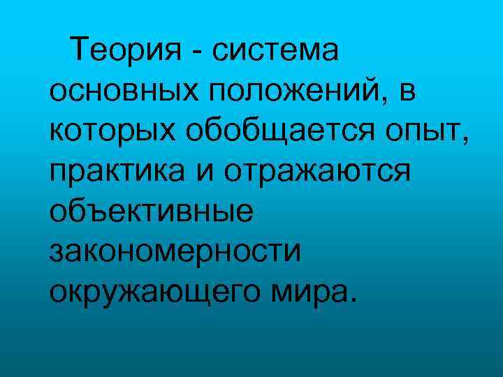 Теория - система основных положений, в которых обобщается опыт, практика и отражаются объективные закономерности